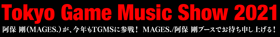 東京ゲーム音楽ショー2021　阿保 剛（MAGES.）が、今年もTGMSに参戦！<br>
MAGES./阿保 剛ブースでお待ち申し上げる！